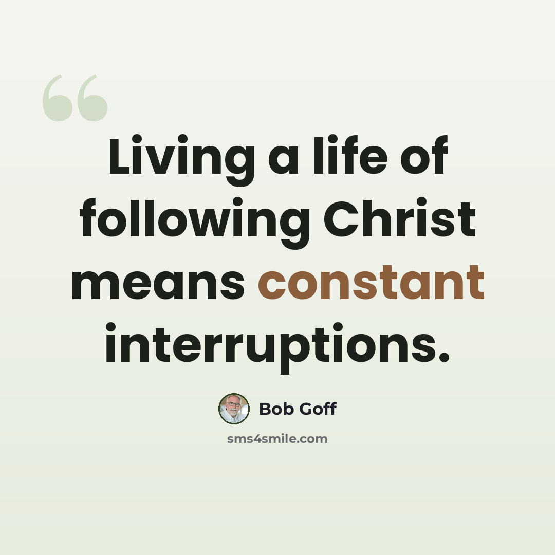 “Living a life of following Christ means constant interruptions.” quote by Bob Goff