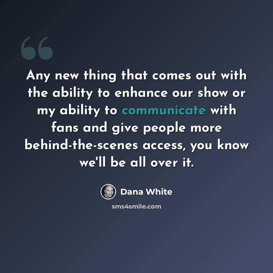“Any new thing that comes out with the ability to enhance our show or my ability to communicate with fans and give people more behind-the-scenes access, you know we'll be all over it.” quote by Dana White