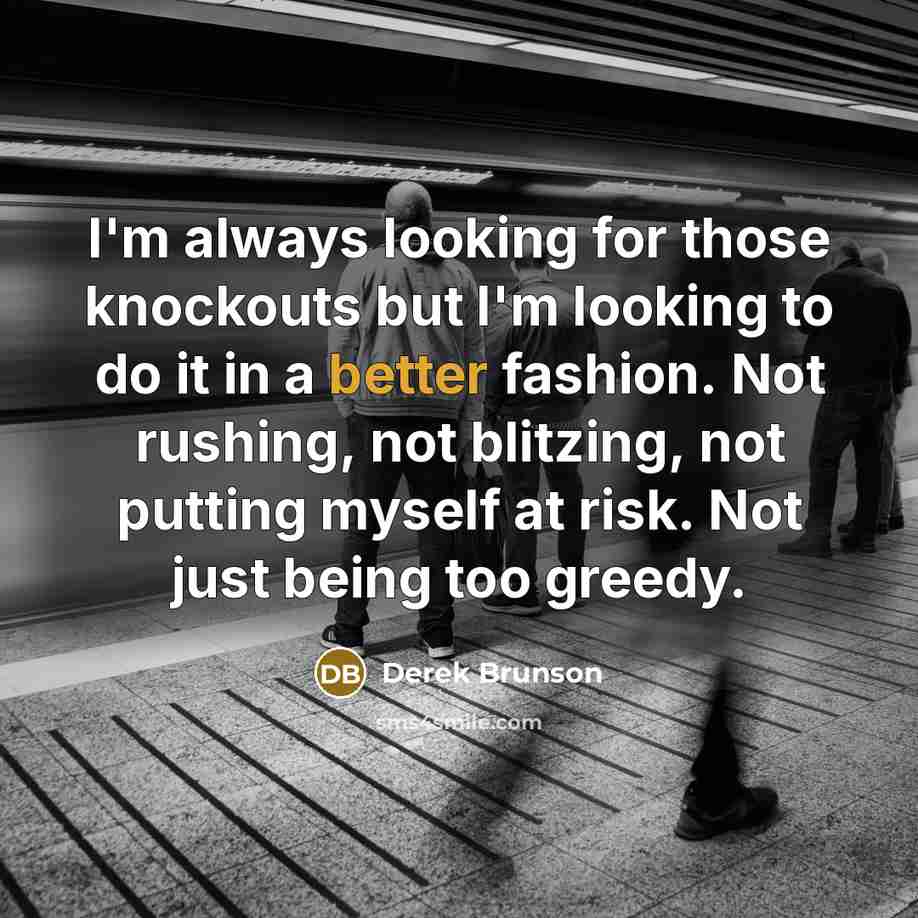 “I'm always looking for those knockouts but I'm looking to do it in a better fashion. Not rushing, not blitzing, not putting myself at risk. Not just being too greedy.” quote by Derek Brunson