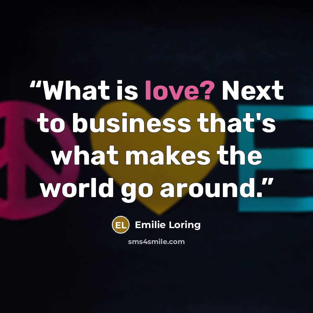 “What is love? Next to business that's what makes the world go around.” quote by Emilie Loring