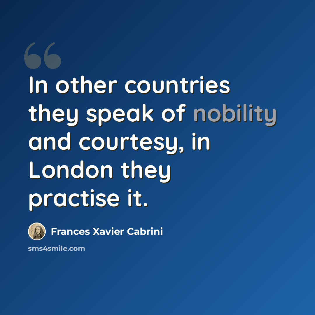 “In other countries they speak of nobility and courtesy, in London they practise it.” quote by Frances Xavier Cabrini