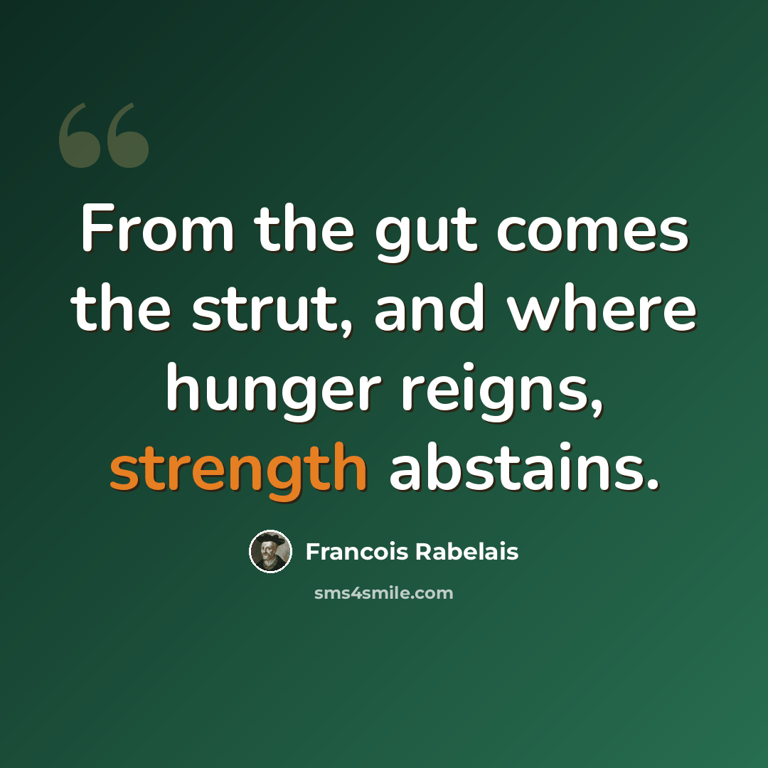 “From the gut comes the strut, and where hunger reigns, strength abstains.” quote by Francois Rabelais