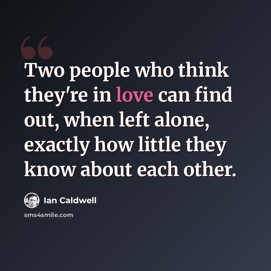 “Two people who think they're in love can find out, when left alone, exactly how little they know about each other.” quote by Ian Caldwell