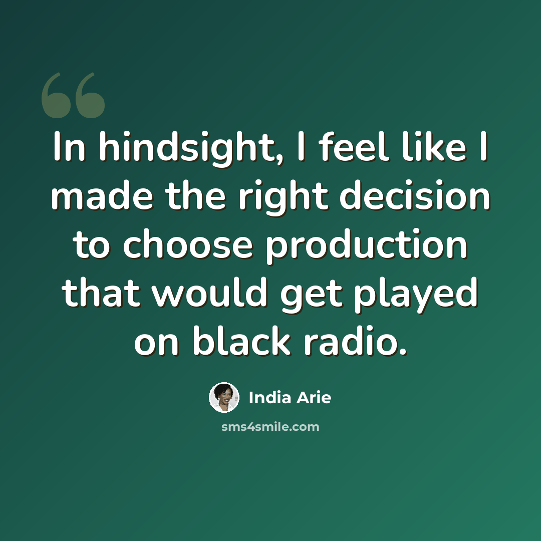 “In hindsight, I feel like I made the right decision to choose production that would get played on black radio.” quote by India Arie