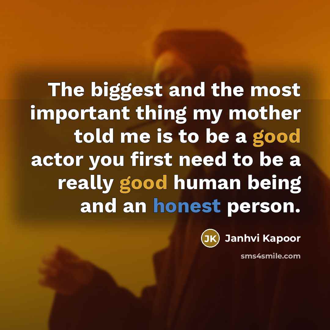 “The biggest and the most important thing my mother told me is to be a good actor you first need to be a really good human being and an honest person.” quote by Janhvi Kapoor