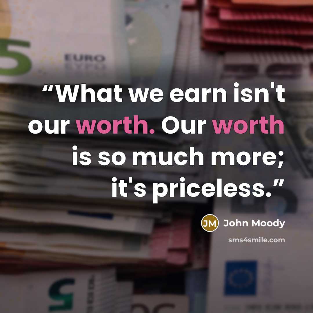 “What we earn isn't our worth. Our worth is so much more; it's priceless.” quote by John Moody