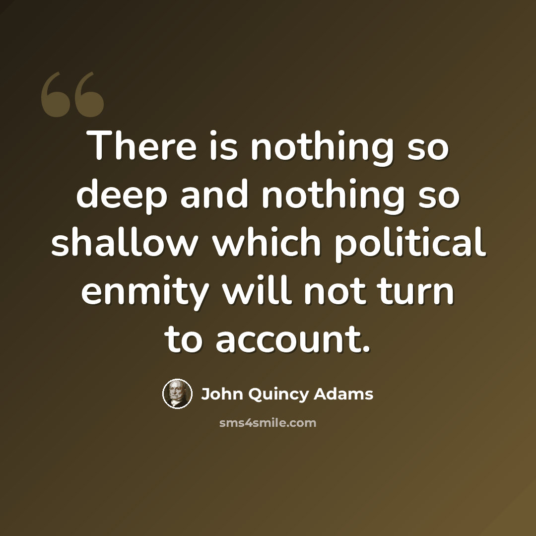 “There is nothing so deep and nothing so shallow which political enmity will not turn to account.” quote by John Quincy Adams