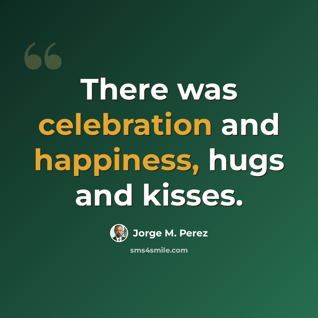 “There was celebration and happiness, hugs and kisses.” quote by Jorge M. Perez
