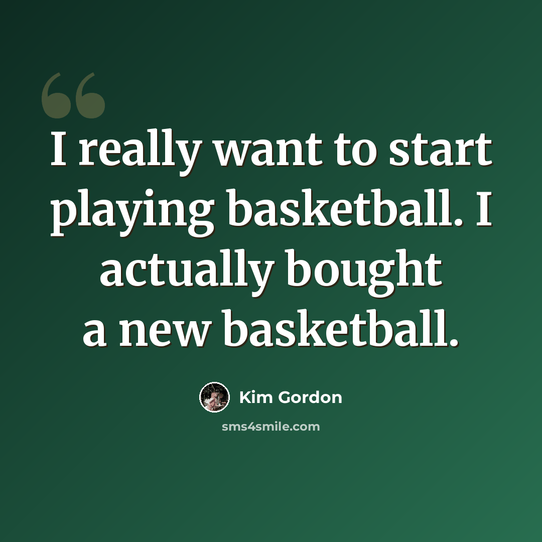 “I really want to start playing basketball. I actually bought a new basketball.” quote by Kim Gordon