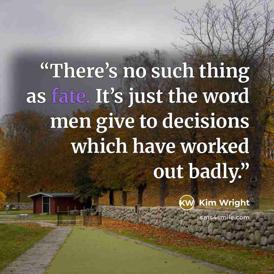 “There’s no such thing as fate. It’s just the word men give to decisions which have worked out badly.” quote by Kim Wright
