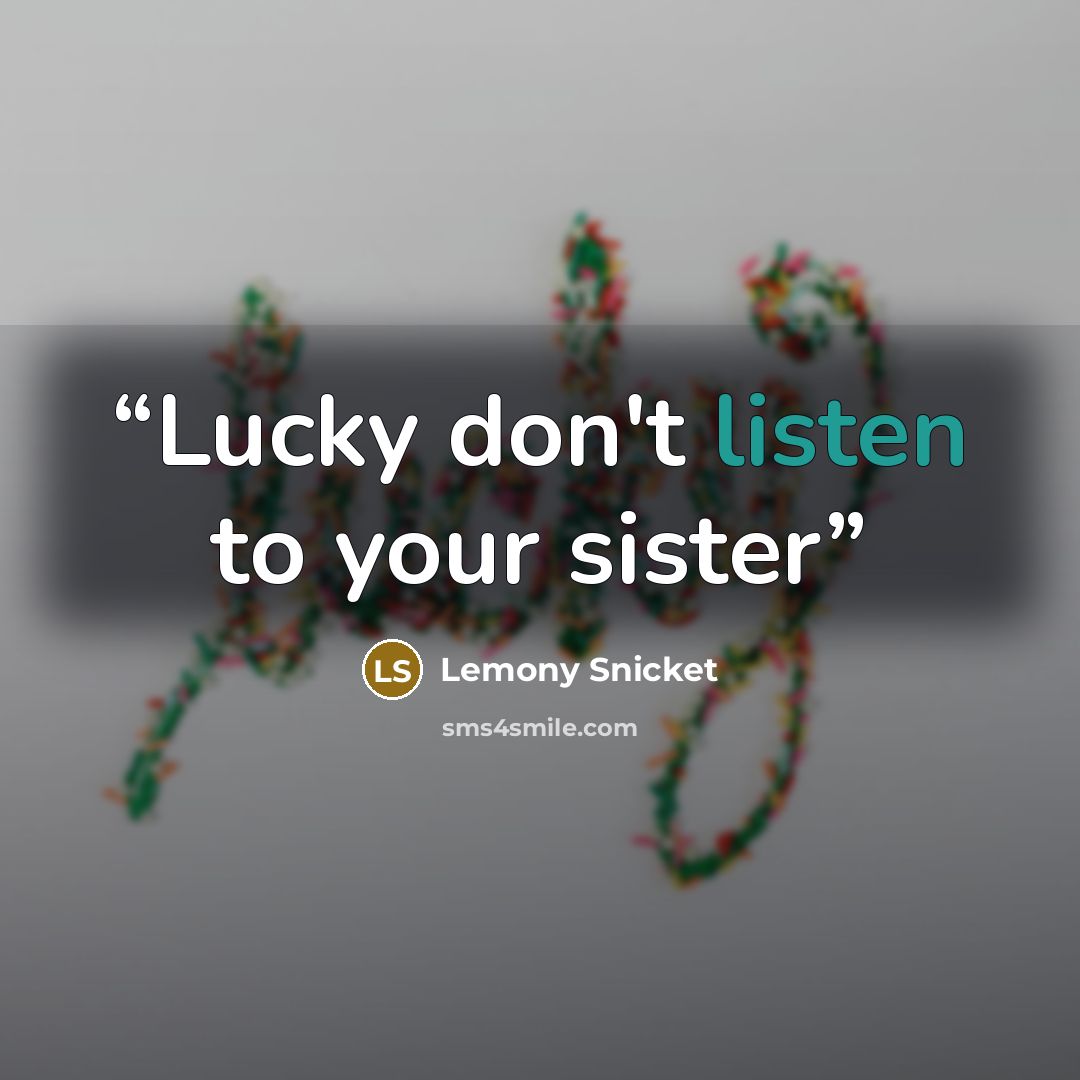 “Lucky don't listen to your sister” quote by Lemony Snicket