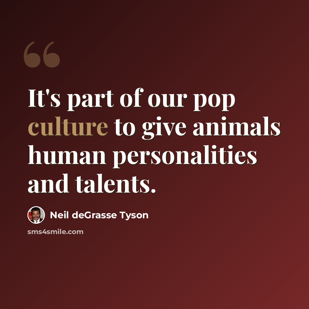 “It's part of our pop culture to give animals human personalities and talents.” quote by Neil deGrasse Tyson
