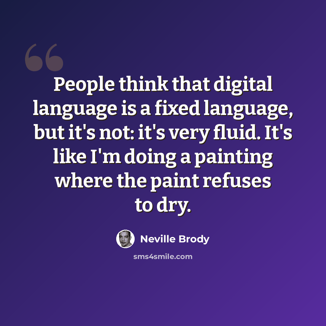 “People think that digital language is a fixed language, but it's not: it's very fluid. It's like I'm doing a painting where the paint refuses to dry.” quote by Neville Brody