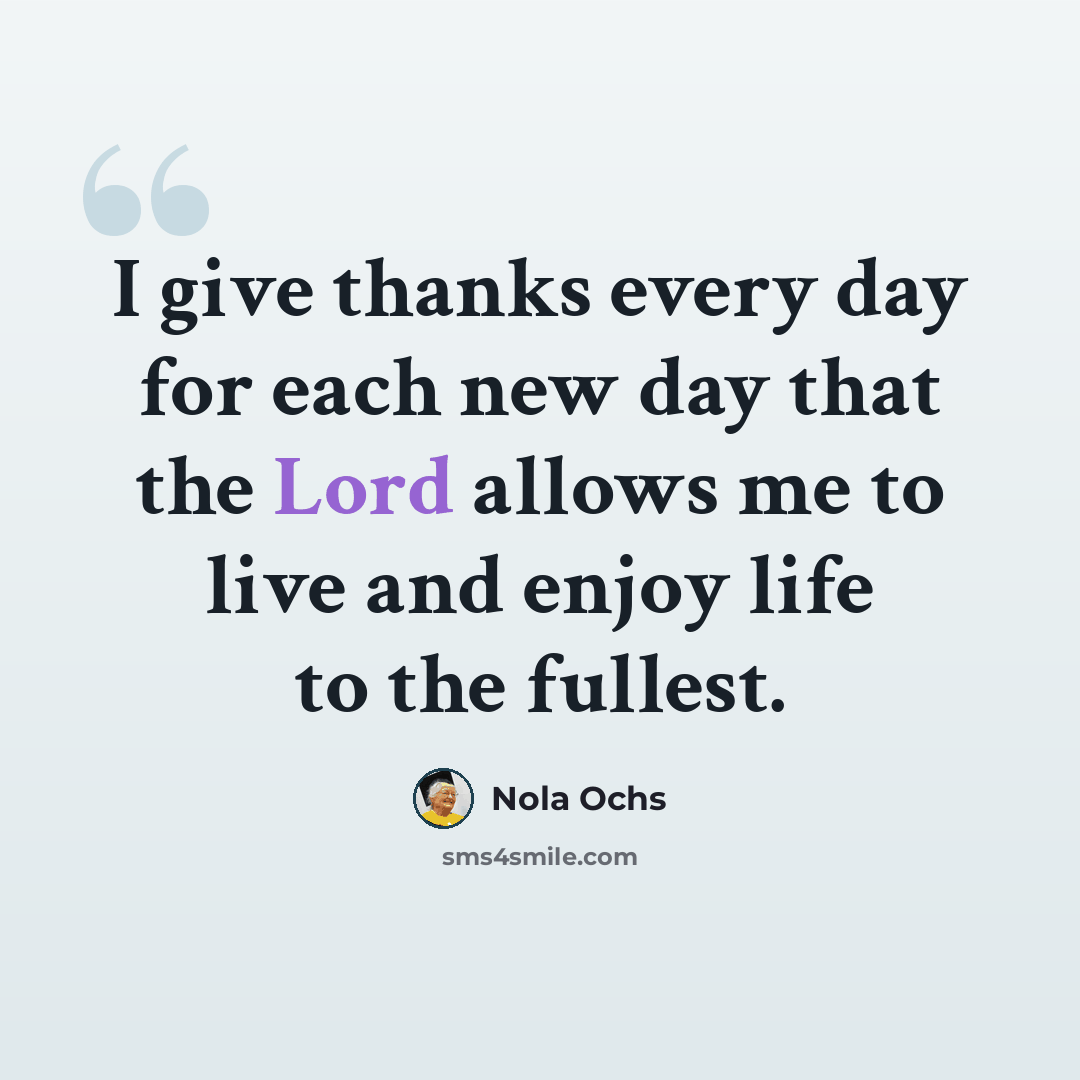 “I give thanks every day for each new day that the Lord allows me to live and enjoy life to the fullest.” quote by Nola Ochs