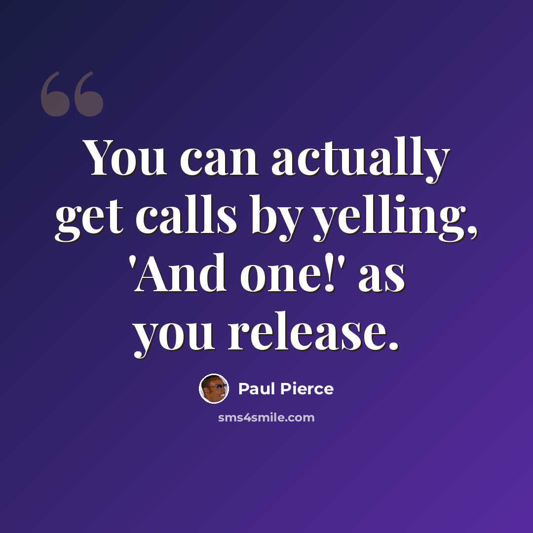 “You can actually get calls by yelling, 'And one!' as you release.” quote by Paul Pierce
