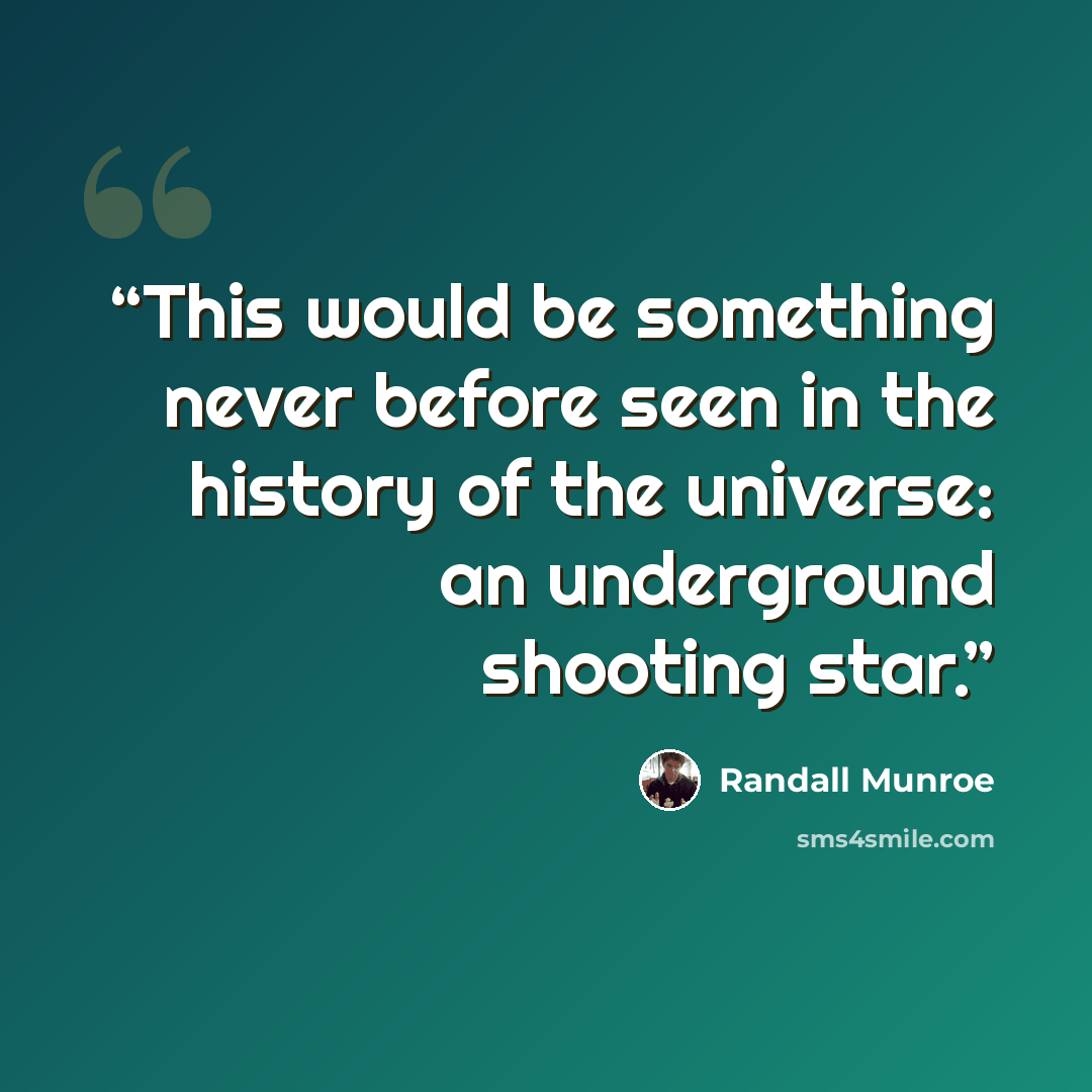 “This would be something never before seen in the history of the universe: an underground shooting star.” quote by Randall Munroe