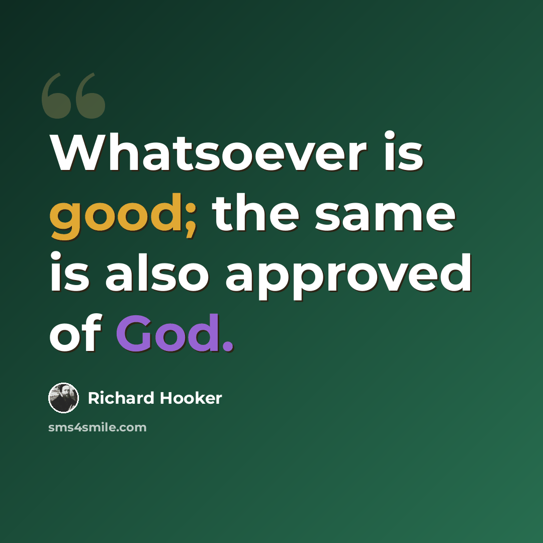 “Whatsoever is good; the same is also approved of God.” quote by Richard Hooker
