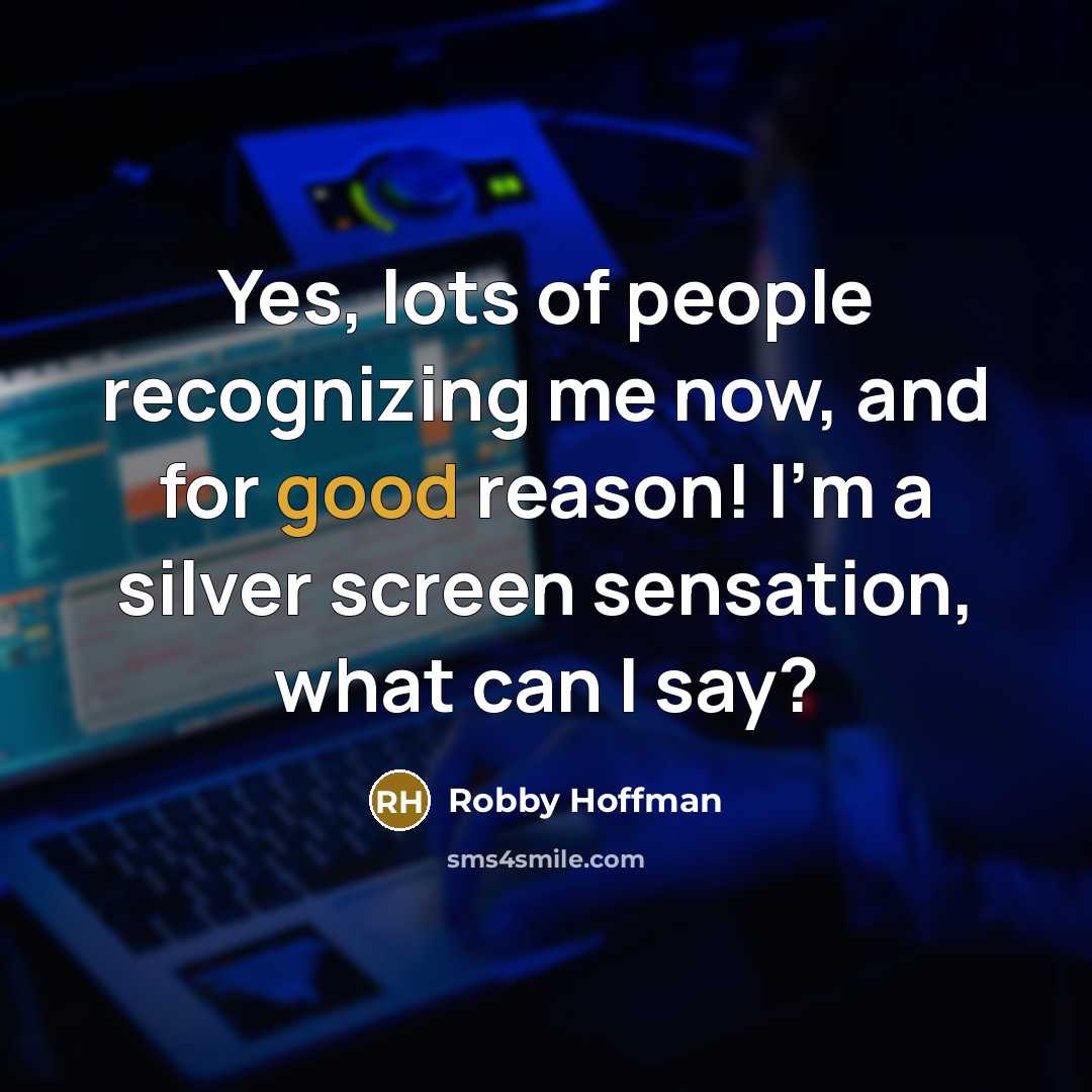 “Yes, lots of people recognizing me now, and for good reason! I'm a silver screen sensation, what can I say?” quote by Robby Hoffman