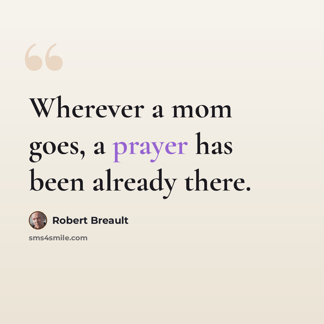 “Wherever a mom goes, a prayer has been already there.” quote by Robert Breault