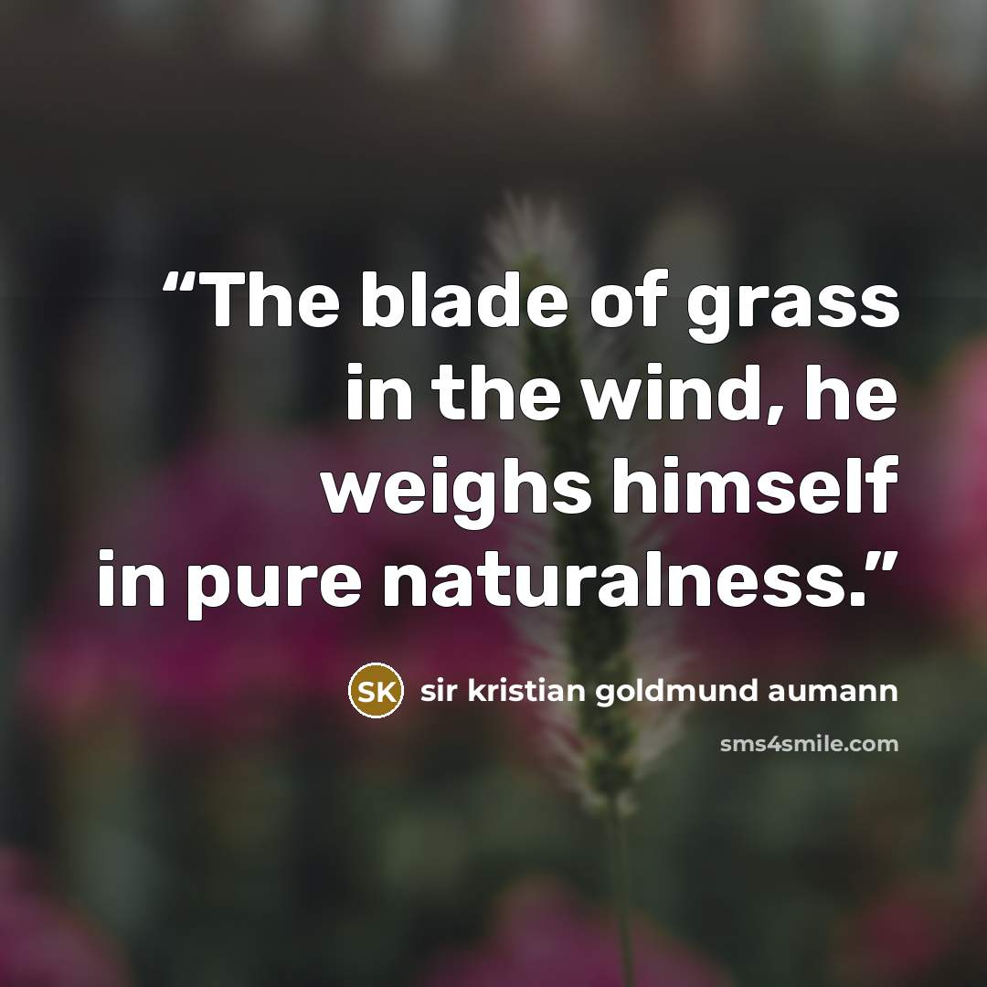 “The blade of grass in the wind, he weighs himself in pure naturalness.” quote by sir kristian goldmund aumann