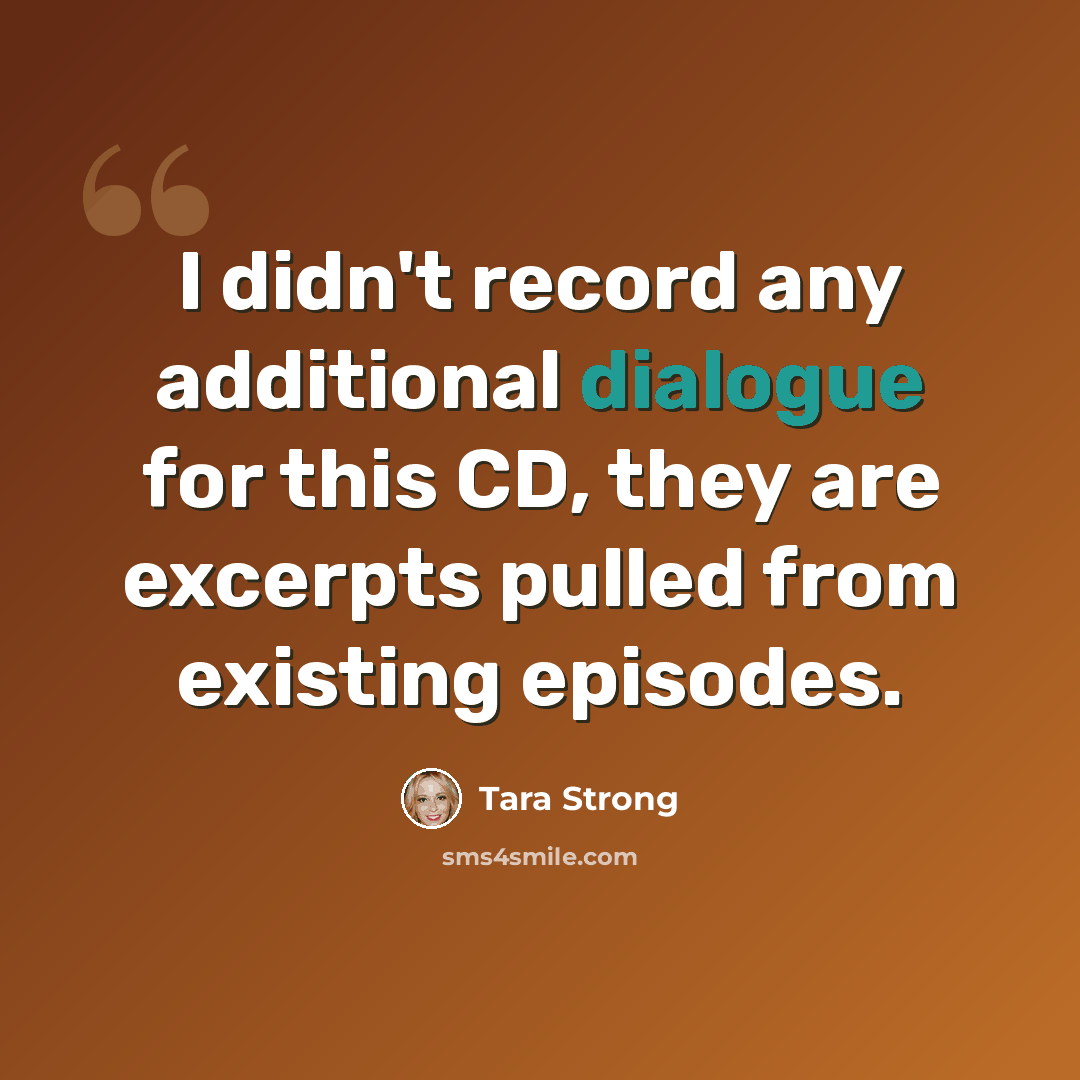 “I didn't record any additional dialogue for this CD, they are excerpts pulled from existing episodes.” quote by Tara Strong
