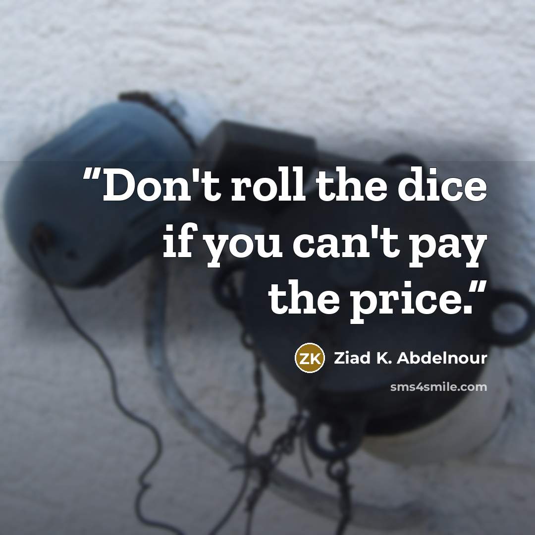 “Don't roll the dice if you can't pay the price.” quote by Ziad K. Abdelnour