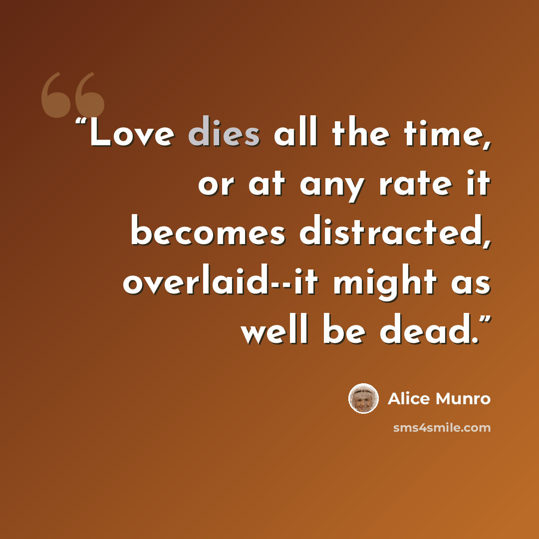“Love dies all the time, or at any rate it becomes distracted, overlaid--it might as well be dead.” quote by Alice Munro