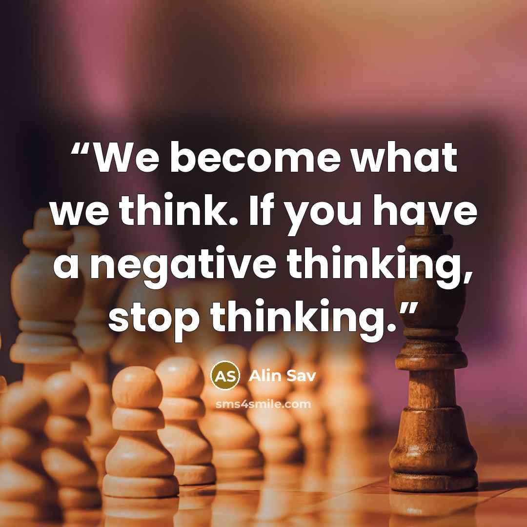 “We become what we think. If you have a negative thinking, stop thinking.” quote by Alin Sav