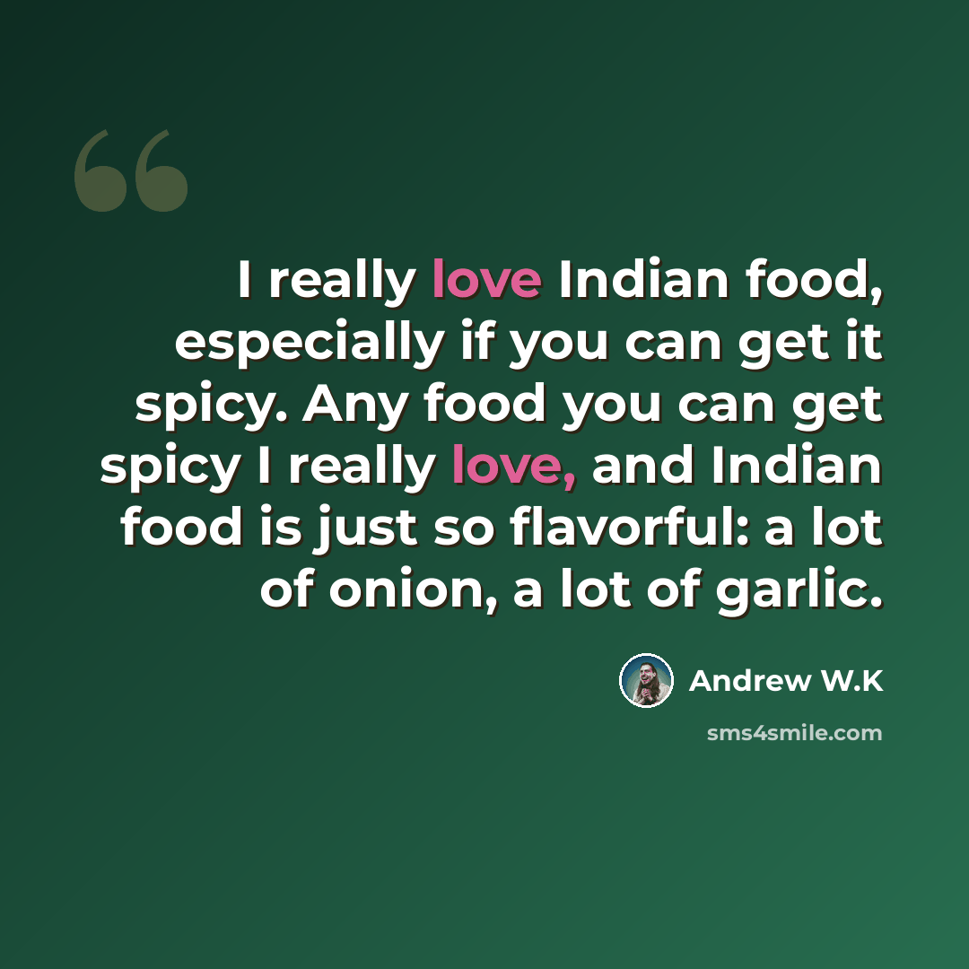 “I really love Indian food, especially if you can get it spicy. Any food you can get spicy I really love, and Indian food is just so flavorful: a lot of onion, a lot of garlic.” quote by Andrew W.K