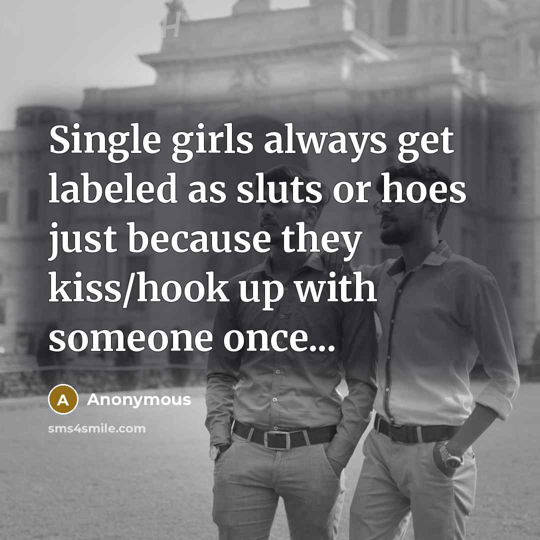 “Single girls always get labeled as sluts or hoes just because they kiss/hook up with someone once...” quote by Anonymous
