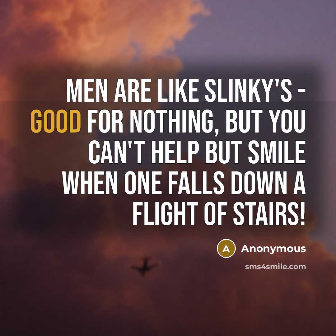 “Men are like Slinky's - Good for nothing, but you can't help but smile when one falls down a flight of stairs!” quote by Anonymous
