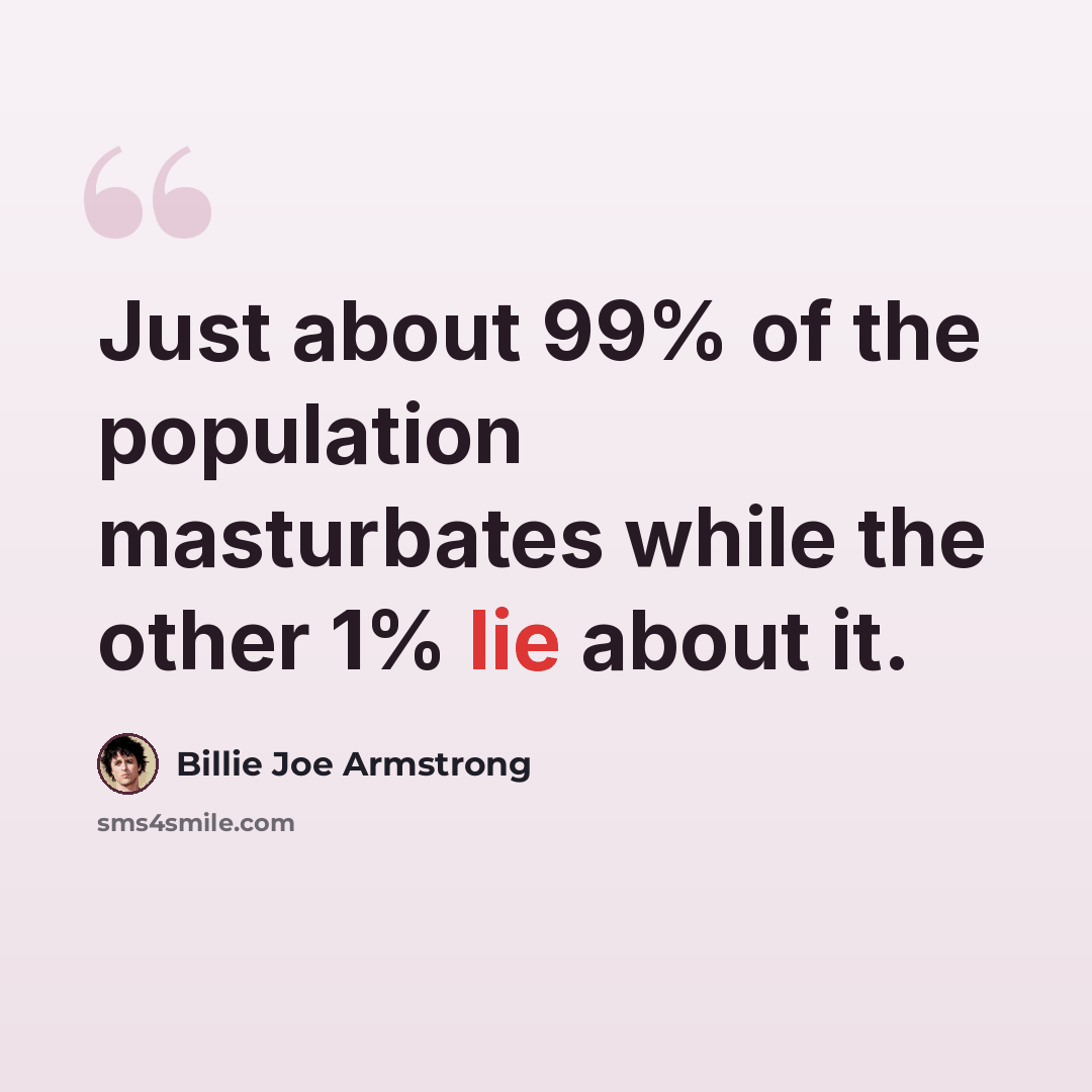 “Just about 99% of the population masturbates while the other 1% lie about it.” quote by Billie Joe Armstrong
