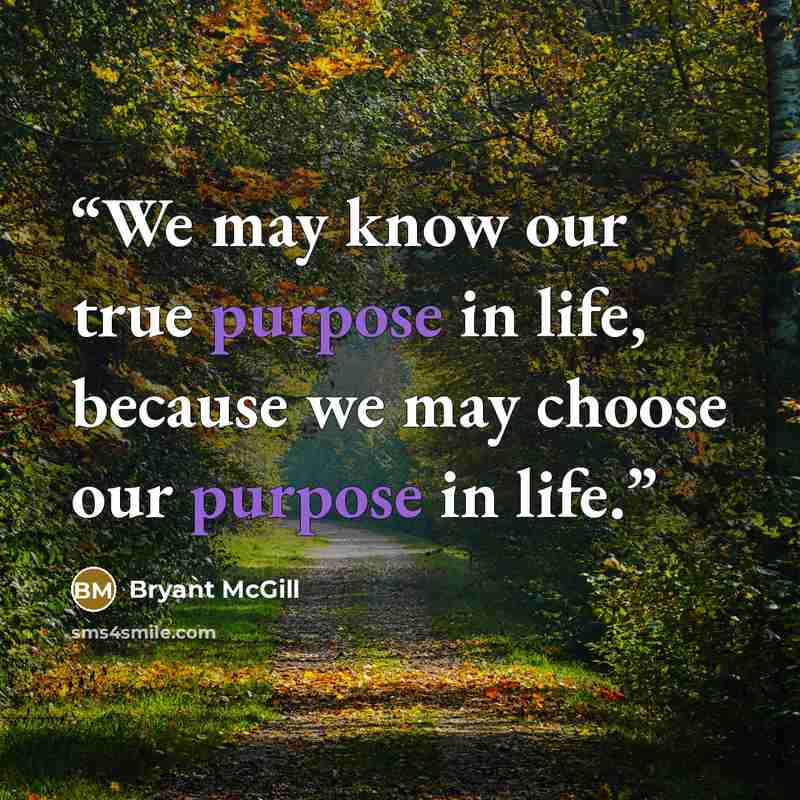 “We may know our true purpose in life, because we may choose our purpose in life.” quote by Bryant McGill