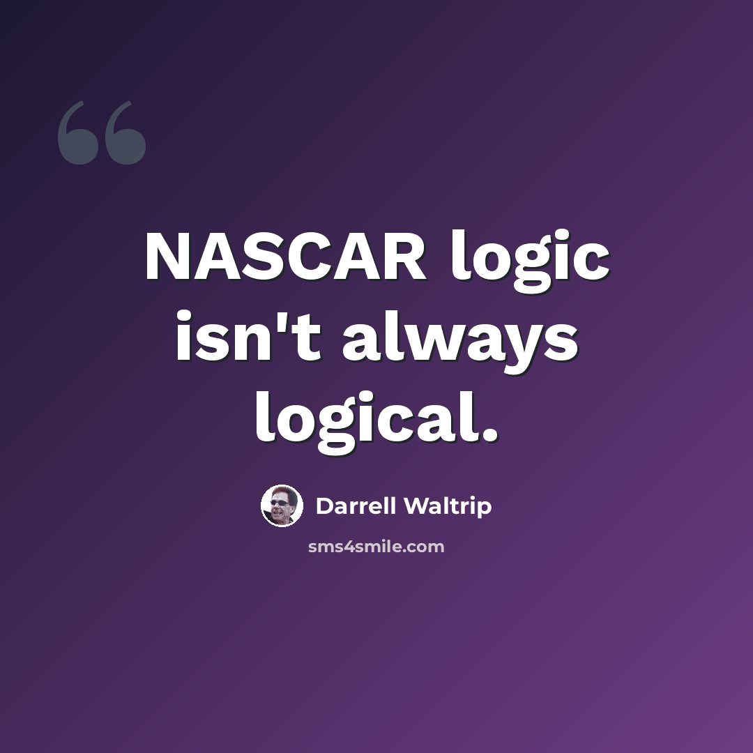“NASCAR logic isn't always logical.” quote by Darrell Waltrip