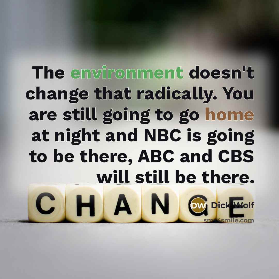 “The environment doesn't change that radically. You are still going to go home at night and NBC is going to be there, ABC and CBS will still be there.” quote by Dick Wolf