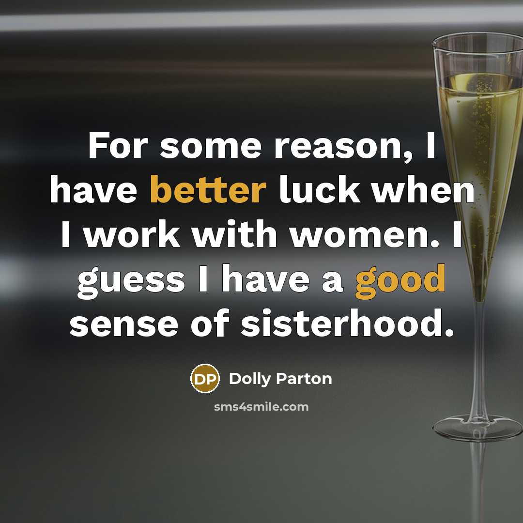 “For some reason, I have better luck when I work with women. I guess I have a good sense of sisterhood.” quote by Dolly Parton