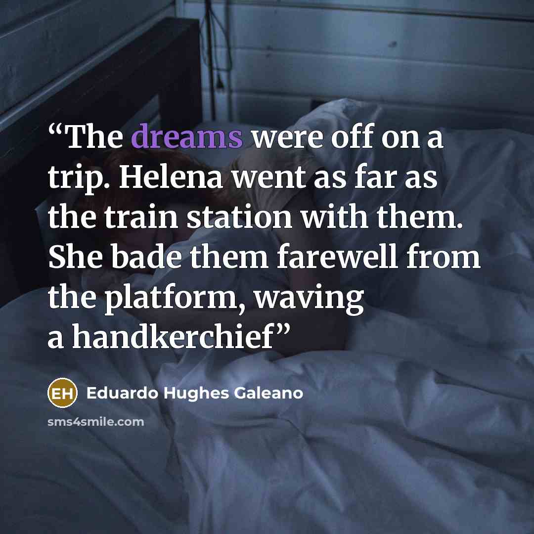 “The dreams were off on a trip. Helena went as far as the train station with them. She bade them farewell from the platform, waving a handkerchief” quote by Eduardo Hughes Galeano