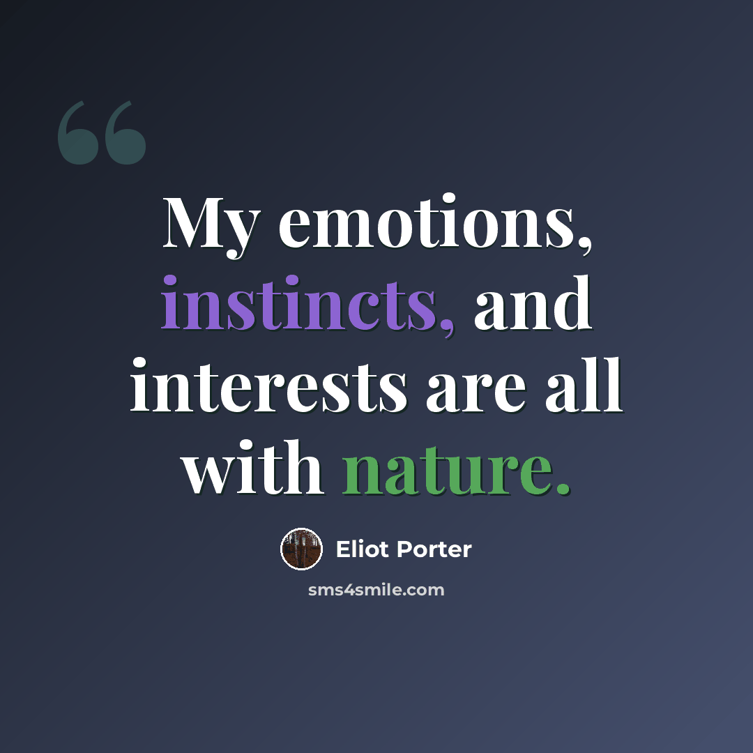 “My emotions, instincts, and interests are all with nature.” quote by Eliot Porter