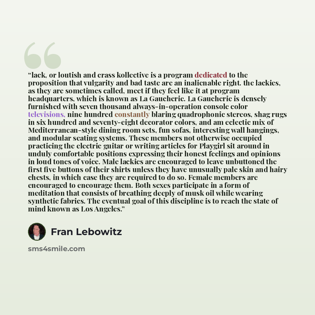 “lack, or loutish and crass kollective is a program dedicated to the proposition that vulgarity and bad taste are an inalienable right. the lackies, as they are sometimes called, meet if they feel like it at program headquarters, which is known as La Gaucherie. La Gaucherie is densely furnished…” quote by Fran Lebowitz