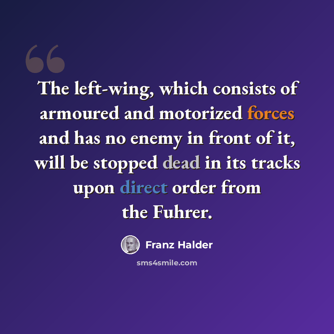 “The left-wing, which consists of armoured and motorized forces and has no enemy in front of it, will be stopped dead in its tracks upon direct order from the Fuhrer.” quote by Franz Halder