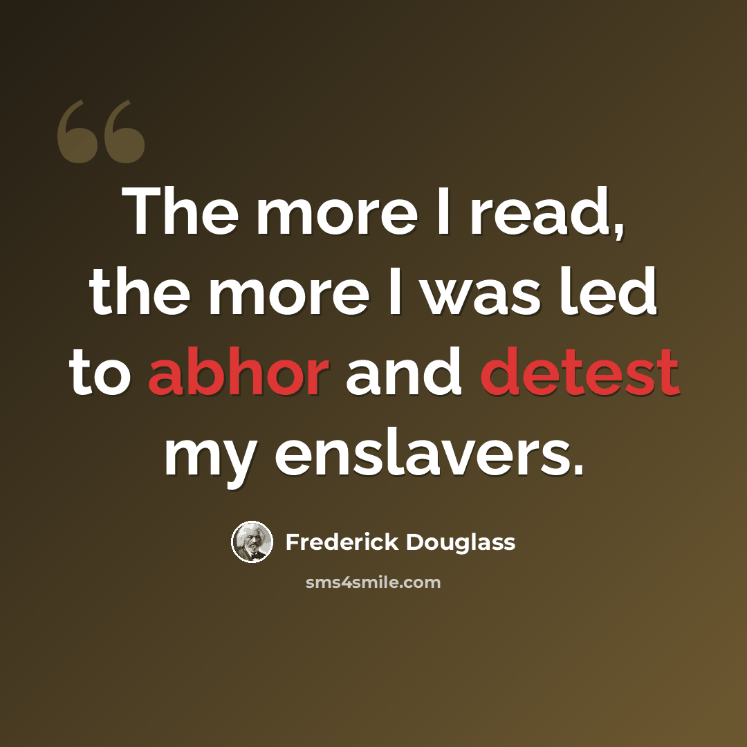 “The more I read, the more I was led to abhor and detest my enslavers.” quote by Frederick Douglass