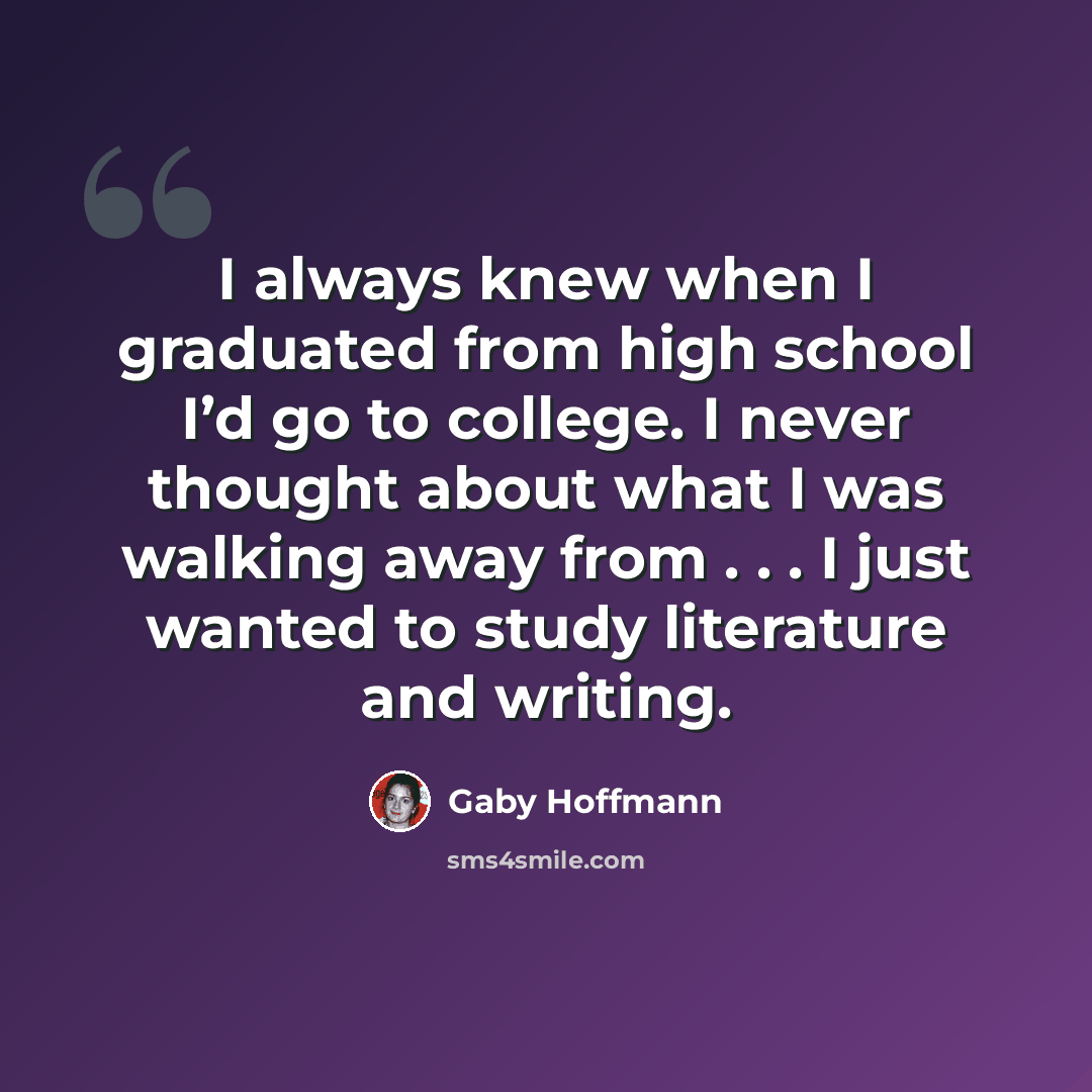“I always knew when I graduated from high school I’d go to college. I never thought about what I was walking away from . . . I just wanted to study literature and writing.” quote by Gaby Hoffmann