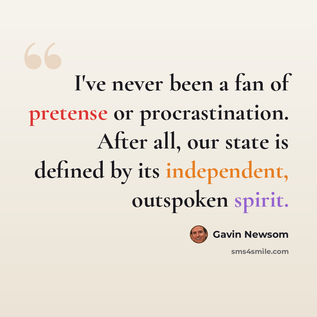 “I've never been a fan of pretense or procrastination. After all, our state is defined by its independent, outspoken spirit.” quote by Gavin Newsom