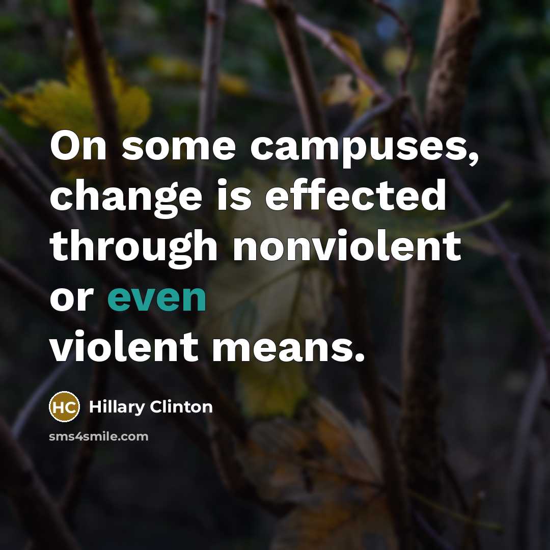 “On some campuses, change is effected through nonviolent or even violent means.” quote by Hillary Clinton