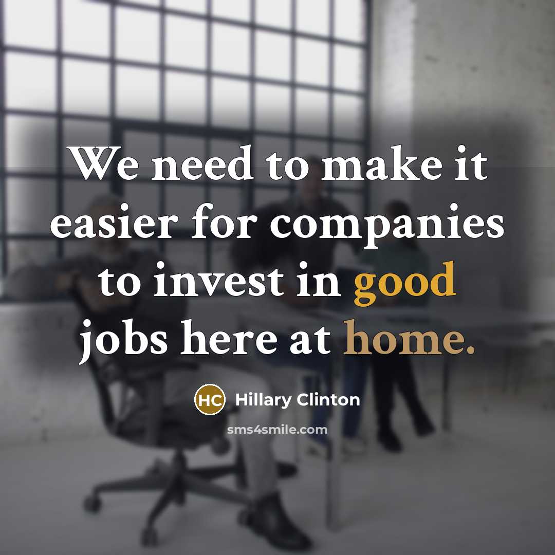 “We need to make it easier for companies to invest in good jobs here at home.” quote by Hillary Clinton