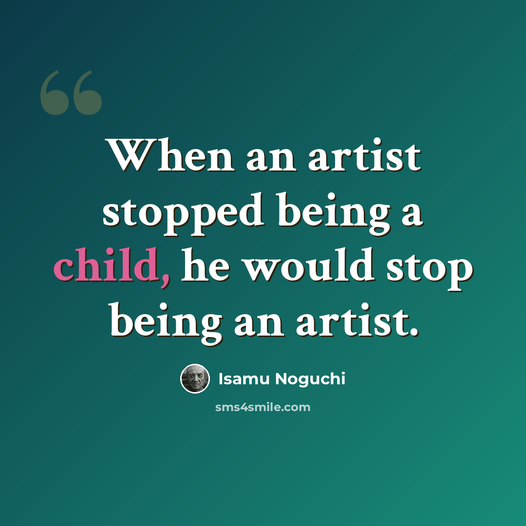 “When an artist stopped being a child, he would stop being an artist.” quote by Isamu Noguchi