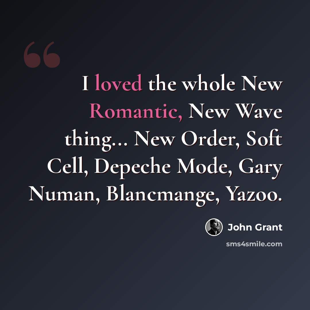 “I loved the whole New Romantic, New Wave thing... New Order, Soft Cell, Depeche Mode, Gary Numan, Blancmange, Yazoo.” quote by John Grant