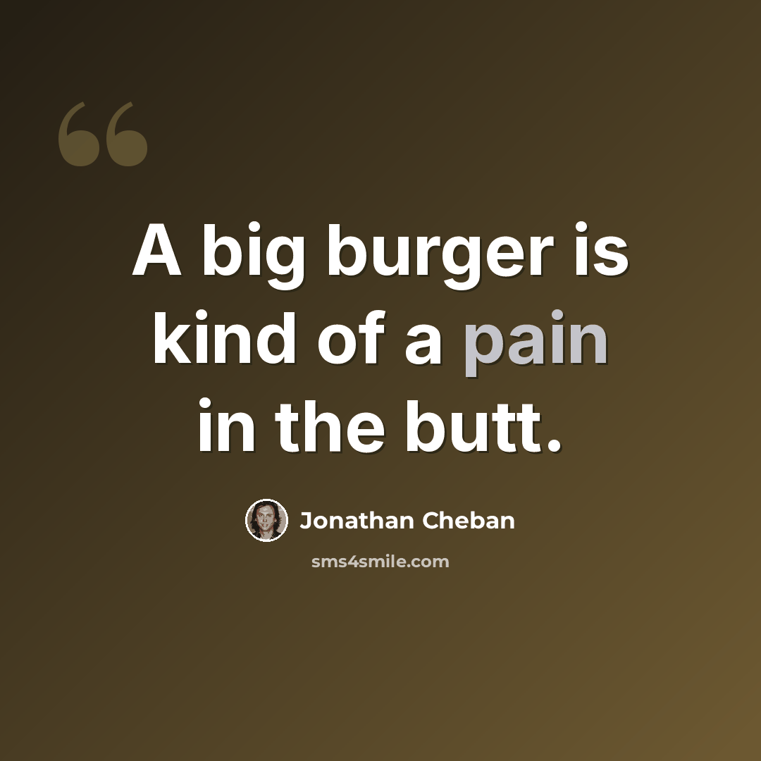 “A big burger is kind of a pain in the butt.” quote by Jonathan Cheban