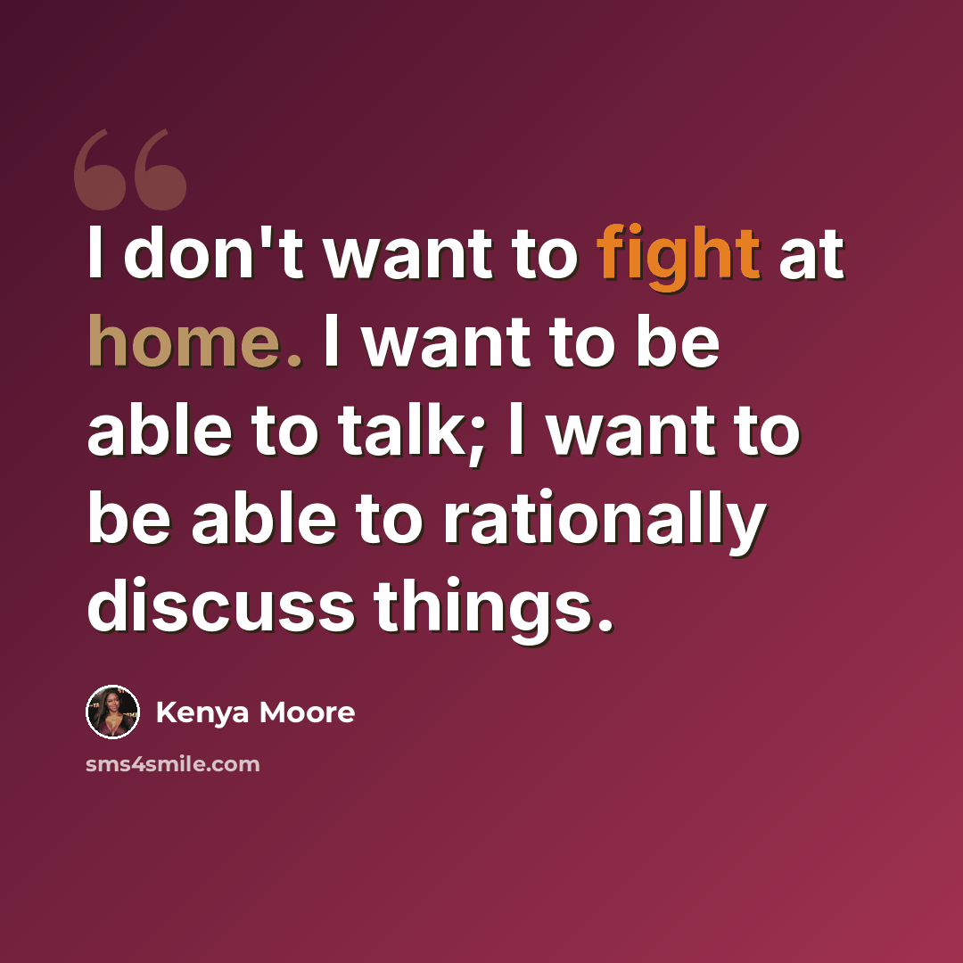 “I don't want to fight at home. I want to be able to talk; I want to be able to rationally discuss things.” quote by Kenya Moore