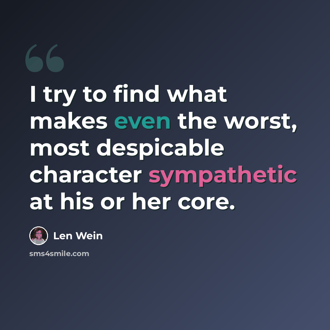 “I try to find what makes even the worst, most despicable character sympathetic at his or her core.” quote by Len Wein